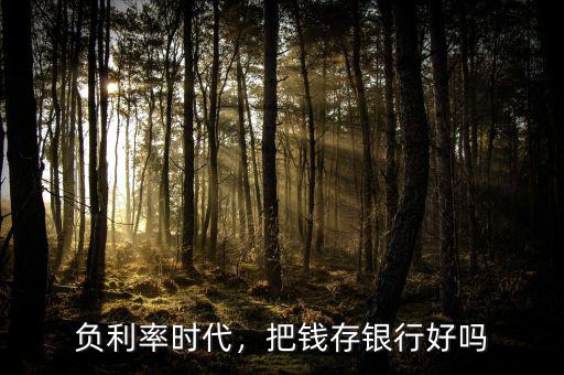 負(fù)利率時(shí)代，把錢(qián)存銀行好嗎