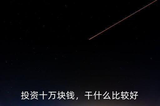 投資十萬塊錢，干什么比較好