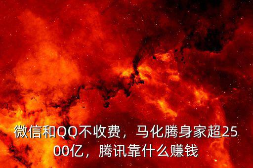 微信和QQ不收費，馬化騰身家超2500億，騰訊靠什么賺錢
