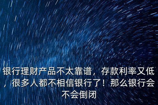 銀行理財產(chǎn)品不太靠譜，存款利率又低，很多人都不相信銀行了！那么銀行會不會倒閉