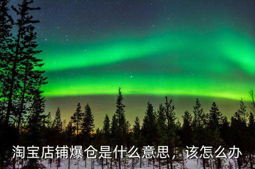 淘寶店鋪爆倉是什么意思，該怎么辦