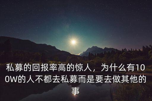 私募的回報率高的驚人，為什么有100W的人不都去私募而是要去做其他的事