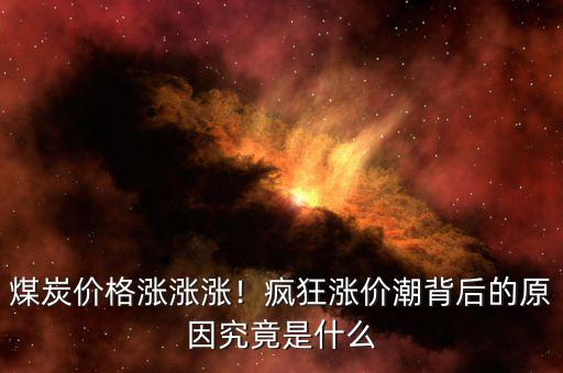 煤炭?jī)r(jià)格漲漲漲！瘋狂漲價(jià)潮背后的原因究竟是什么