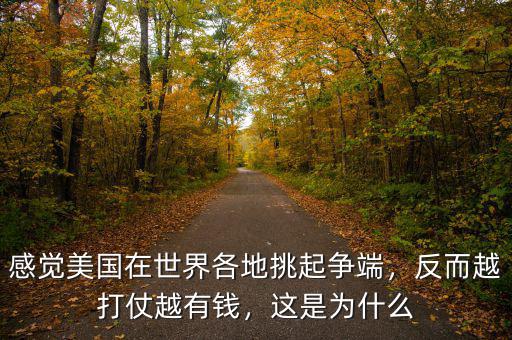 感覺美國在世界各地挑起爭端，反而越打仗越有錢，這是為什么