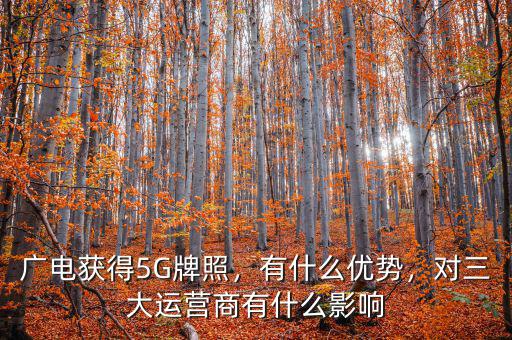 廣電獲得5G牌照，有什么優(yōu)勢，對三大運營商有什么影響