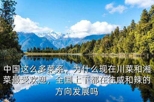 中國這么多菜系，為什么現(xiàn)在川菜和湘菜最受歡迎，全國上下都在往咸和辣的方向發(fā)展嗎