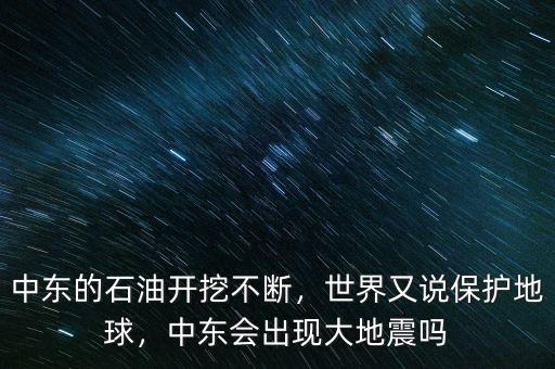 中東的石油開(kāi)挖不斷，世界又說(shuō)保護(hù)地球，中東會(huì)出現(xiàn)大地震嗎