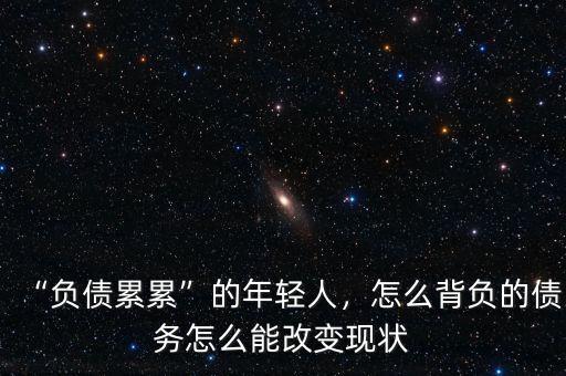 “負債累累”的年輕人，怎么背負的債務(wù)怎么能改變現(xiàn)狀