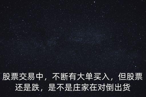 股票交易中，不斷有大單買(mǎi)入，但股票還是跌，是不是莊家在對(duì)倒出貨