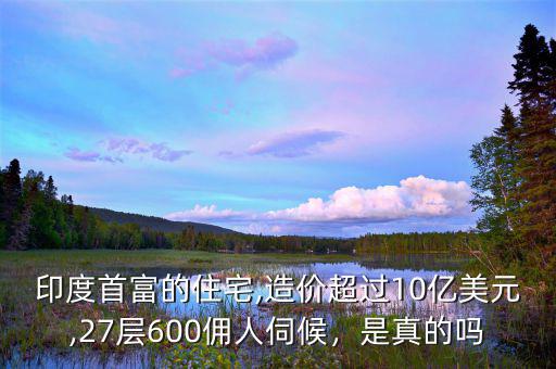 印度首富的住宅,造價(jià)超過10億美元,27層600傭人伺候，是真的嗎