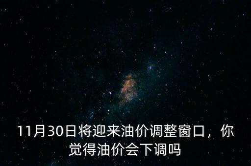 11月30日將迎來油價調(diào)整窗口，你覺得油價會下調(diào)嗎