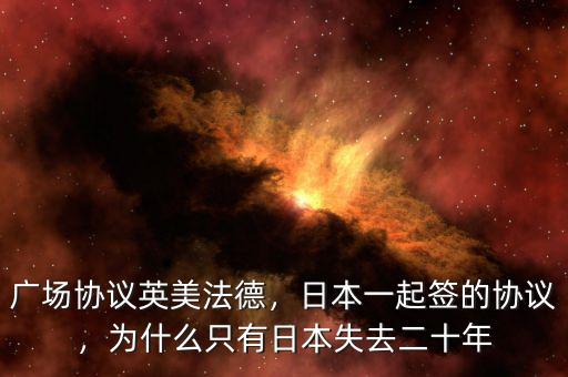 廣場(chǎng)協(xié)議英美法德，日本一起簽的協(xié)議，為什么只有日本失去二十年
