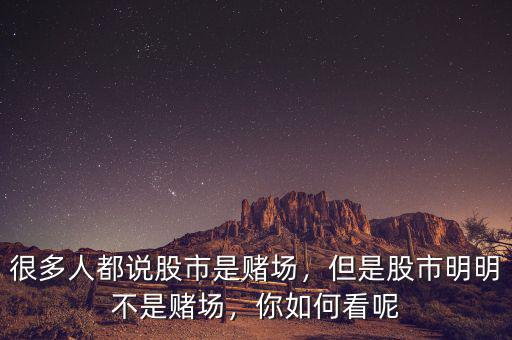 很多人都說股市是賭場，但是股市明明不是賭場，你如何看呢