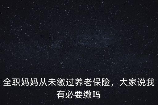 全職媽媽從未繳過養(yǎng)老保險，大家說我有必要繳嗎