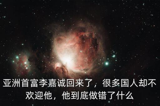 亞洲首富李嘉誠回來了，很多國人卻不歡迎他，他到底做錯了什么