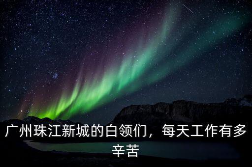 廣州珠江新城的白領們，每天工作有多辛苦