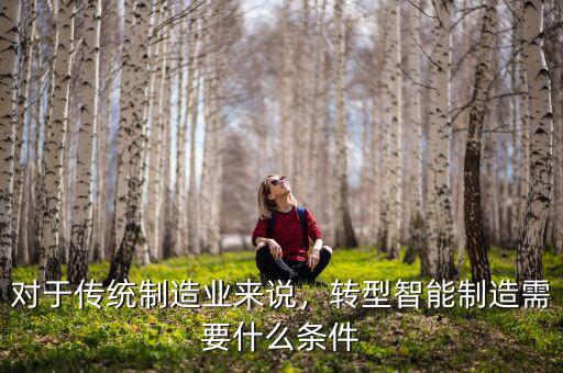 對于傳統(tǒng)制造業(yè)來說，轉型智能制造需要什么條件