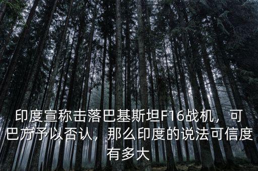 印度宣稱擊落巴基斯坦F16戰(zhàn)機，可巴方予以否認，那么印度的說法可信度有多大