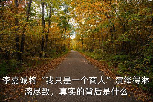李嘉誠(chéng)將“我只是一個(gè)商人”演繹得淋漓盡致，真實(shí)的背后是什么
