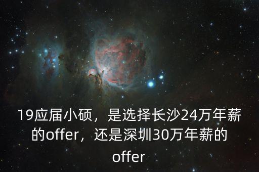 19應(yīng)屆小碩，是選擇長沙24萬年薪的offer，還是深圳30萬年薪的offer
