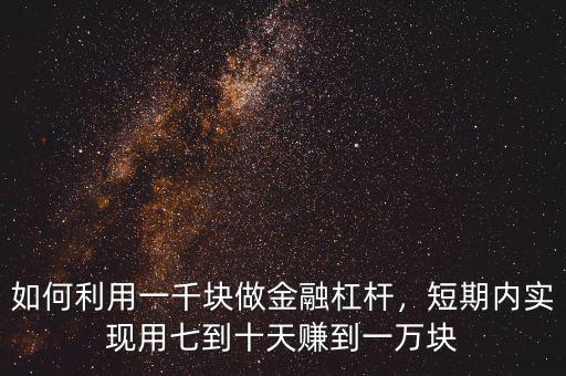 如何利用一千塊做金融杠桿，短期內(nèi)實(shí)現(xiàn)用七到十天賺到一萬(wàn)塊
