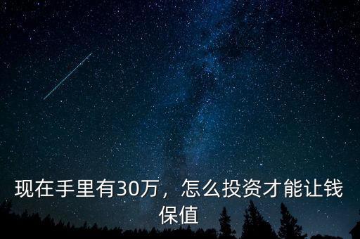 現(xiàn)在手里有30萬，怎么投資才能讓錢保值