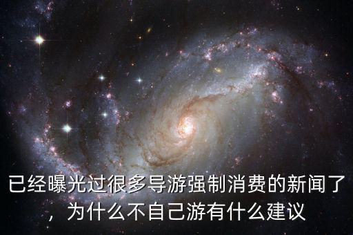 已經(jīng)曝光過(guò)很多導(dǎo)游強(qiáng)制消費(fèi)的新聞了，為什么不自己游有什么建議