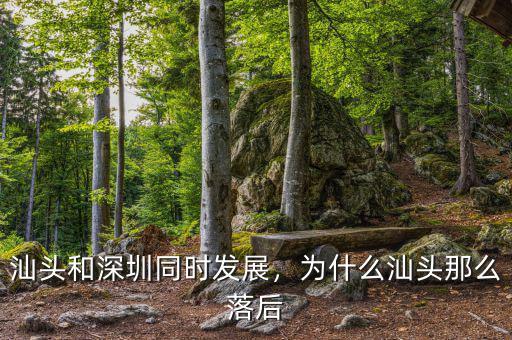 汕頭和深圳同時發(fā)展，為什么汕頭那么落后