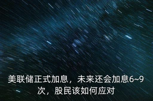 美聯(lián)儲(chǔ)正式加息，未來還會(huì)加息6~9次，股民該如何應(yīng)對(duì)