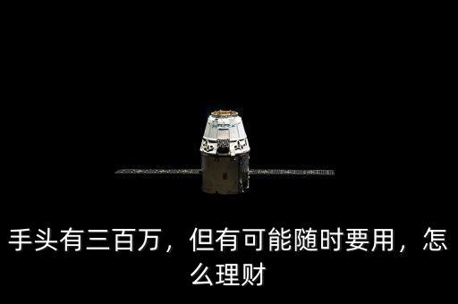 手頭有三百萬(wàn)，但有可能隨時(shí)要用，怎么理財(cái)