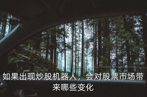 如果出現(xiàn)炒股機(jī)器人，會(huì)對(duì)股票市場(chǎng)帶來(lái)哪些變化