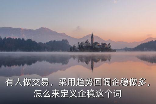 有人做交易，采用趨勢(shì)回調(diào)企穩(wěn)做多，怎么來(lái)定義企穩(wěn)這個(gè)詞