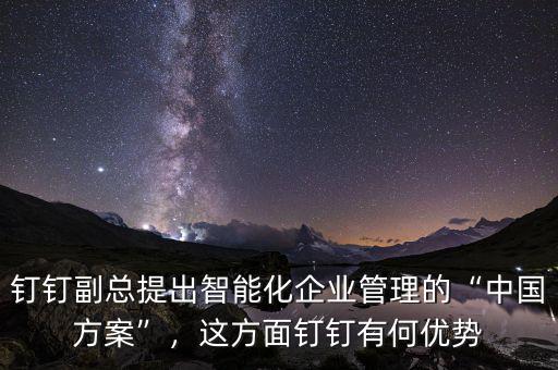 釘釘副總提出智能化企業(yè)管理的“中國方案”，這方面釘釘有何優(yōu)勢