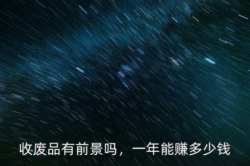 收廢品有前景嗎，一年能賺多少錢