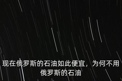 現(xiàn)在俄羅斯的石油如此便宜，為何不用俄羅斯的石油