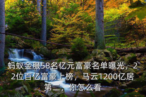 螞蟻金服58名億元富豪名單曝光，22位百億富豪上榜，馬云1200億居第二，你怎么看