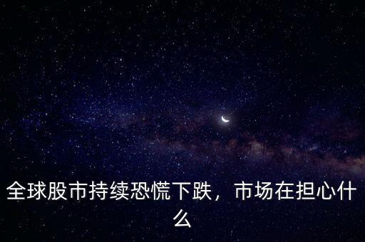 全球股市持續(xù)恐慌下跌，市場(chǎng)在擔(dān)心什么