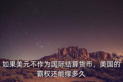 如果美元不作為國際結(jié)算貨幣，美國的霸權(quán)還能撐多久