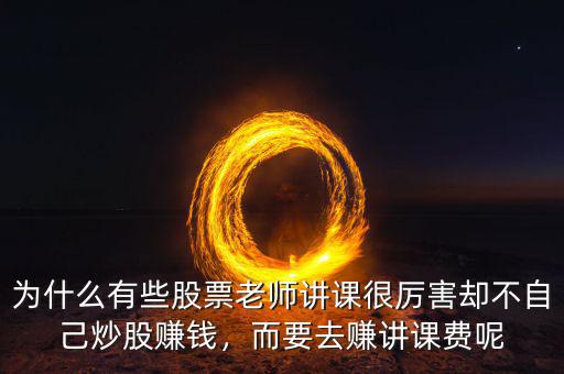 為什么有些股票老師講課很厲害卻不自己炒股賺錢，而要去賺講課費呢