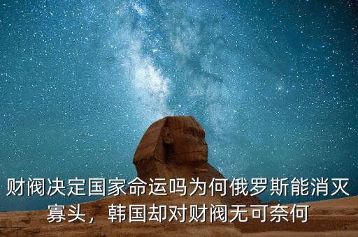 財閥決定國家命運嗎為何俄羅斯能消滅寡頭，韓國卻對財閥無可奈何