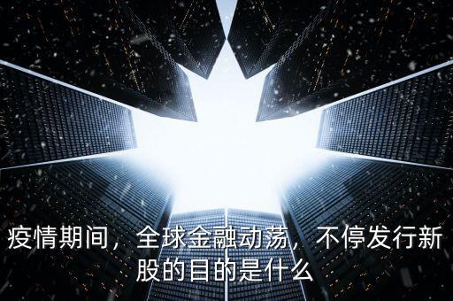 疫情期間，全球金融動(dòng)蕩，不停發(fā)行新股的目的是什么