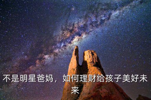 不是明星爸媽，如何理財(cái)給孩子美好未來(lái)