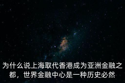 為什么說上海取代香港成為亞洲金融之都，世界金融中心是一種歷史必然