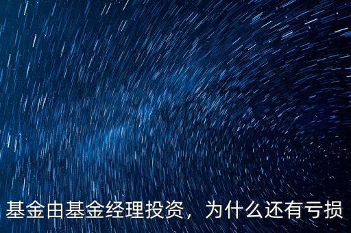 基金由基金經(jīng)理投資，為什么還有虧損