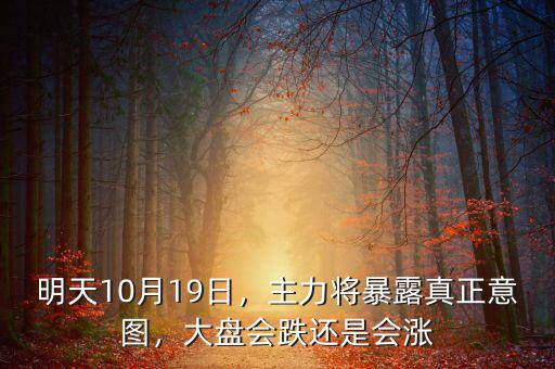 明天10月19日，主力將暴露真正意圖，大盤會跌還是會漲