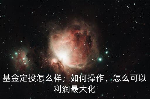 基金定投怎么樣，如何操作，怎么可以利潤(rùn)最大化