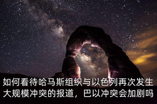 如何看待哈馬斯組織與以色列再次發(fā)生大規(guī)模沖突的報(bào)道，巴以沖突會加劇嗎