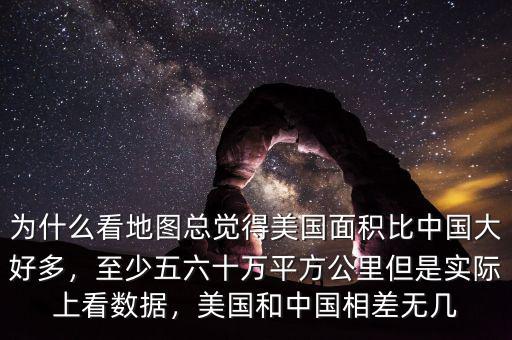 為什么看地圖總覺得美國面積比中國大好多，至少五六十萬平方公里但是實際上看數(shù)據(jù)，美國和中國相差無幾