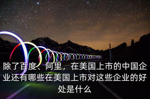 除了百度、阿里，在美國上市的中國企業(yè)還有哪些在美國上市對這些企業(yè)的好處是什么