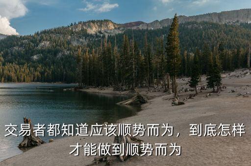 交易者都知道應(yīng)該順勢而為，到底怎樣才能做到順勢而為